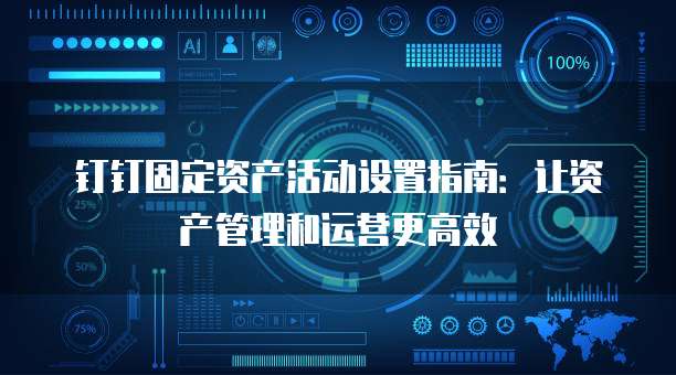 钉钉固定资产活动设置指南:让资产管理和运营更高效