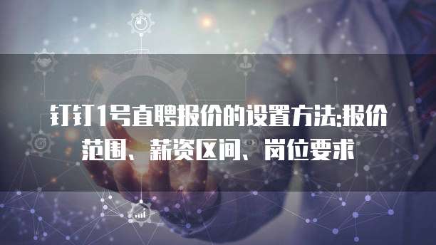 钉钉1号直聘报价的设置方法:报价范围、薪资区间、岗位要求