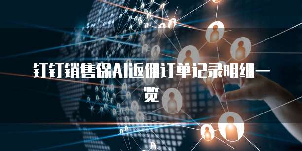 钉钉销售保AI返佣订单记录明细一览