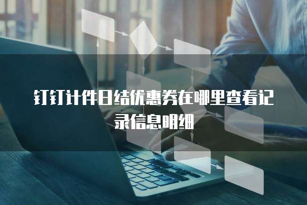钉钉计件日结优惠券在哪里查看记录信息明细