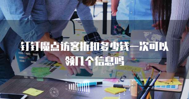 钉钉魔点访客折扣多少钱一次可以领几个信息吗