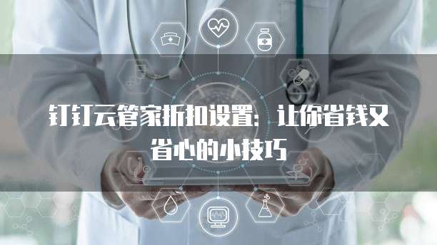 钉钉云管家折扣设置：让你省钱又省心的小技巧