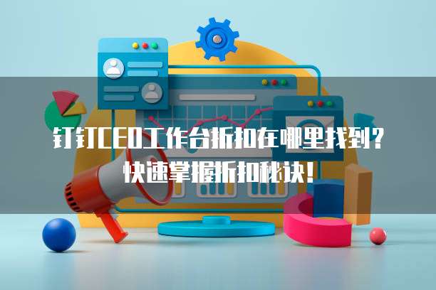 钉钉CEO工作台折扣在哪里找到?快速掌握折扣秘诀!