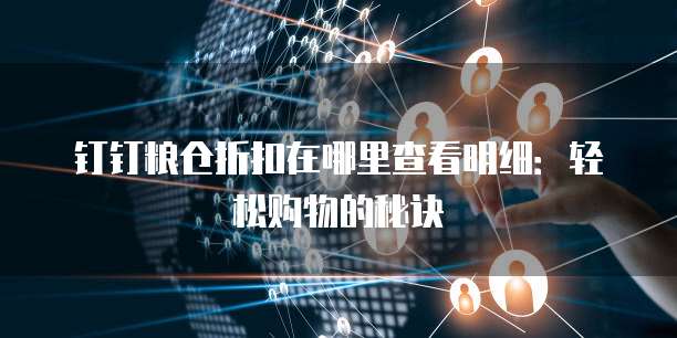 钉钉粮仓折扣在哪里查看明细：轻松购物的秘诀