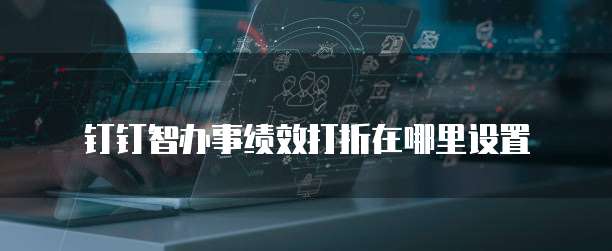 钉钉智办事绩效打折在哪里设置