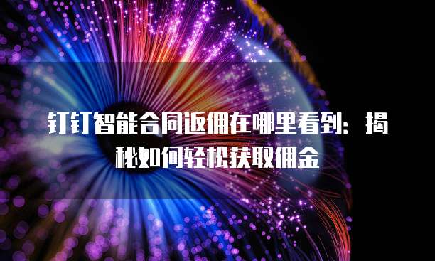 钉钉智能合同返佣在哪里看到:揭秘如何轻松获取佣金