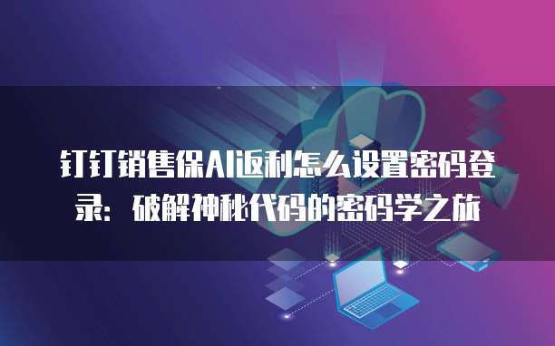 钉钉销售保AI返利怎么设置密码登录:破解神秘代码的密码学之旅