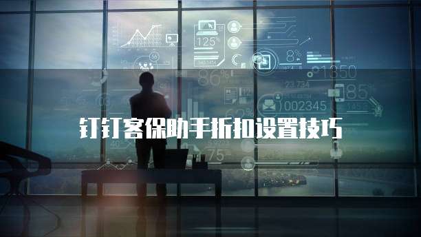 钉钉客保助手折扣设置技巧