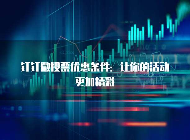 钉钉微投票优惠条件:让你的活动更加精彩
