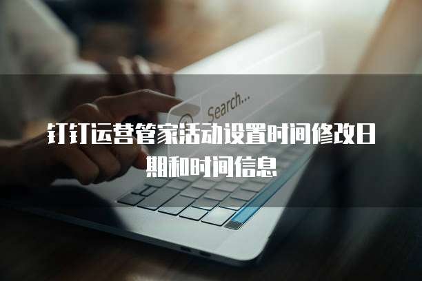 钉钉运营管家活动设置时间修改日期和时间信息