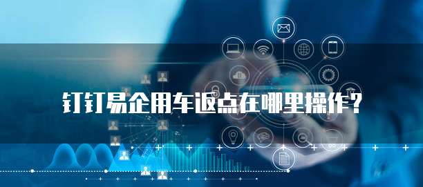 钉钉易企用车返点在哪里操作？