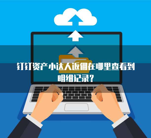 钉钉资产小达人返佣在哪里查看到明细记录?