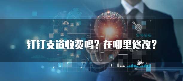 钉钉支道收费吗？在哪里修改？