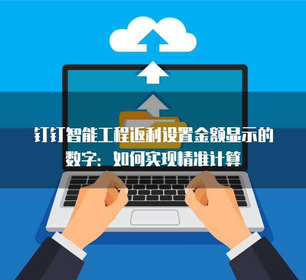钉钉智能工程返利设置金额显示的数字:如何实现精准计算