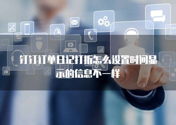 钉钉订单日记打折怎么设置时间显示的信息不一样