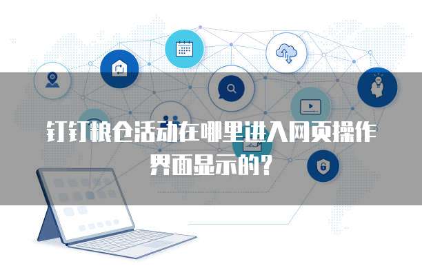 钉钉粮仓活动在哪里进入网页操作界面显示的?