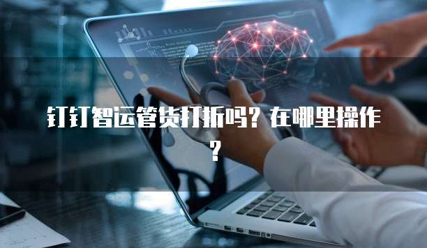 钉钉智运管货打折吗?在哪里操作?