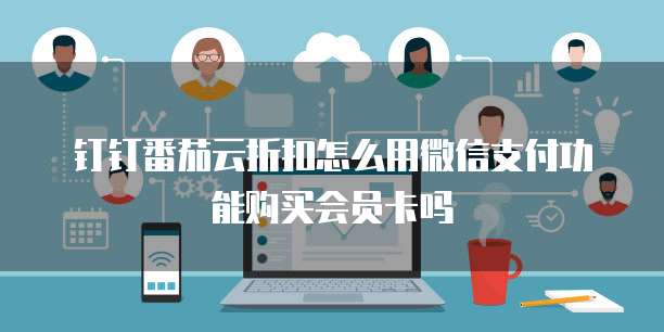 钉钉番茄云折扣怎么用微信支付功能购买会员卡吗