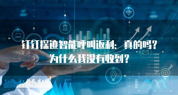 钉钉探迹智能呼叫返利:真的吗?为什么我没有收到?