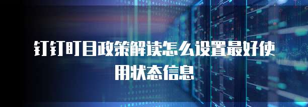 钉钉盯目政策解读怎么设置最好使用状态信息