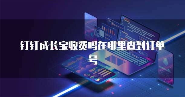 钉钉成长宝收费吗在哪里查到订单号