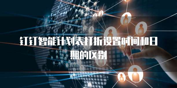 钉钉智能计划表打折设置时间和日期的区别