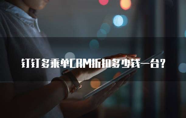 钉钉多乘单CRM折扣多少钱一台?