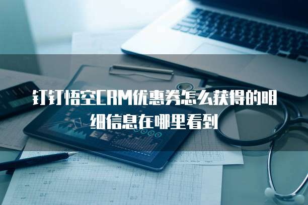 钉钉悟空CRM优惠券怎么获得的明细信息在哪里看到