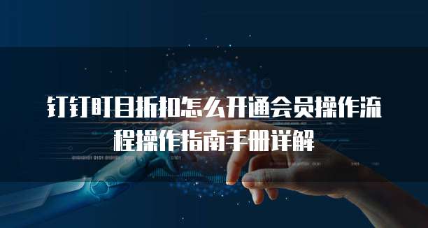 钉钉盯目折扣怎么开通会员操作流程操作指南手册详解