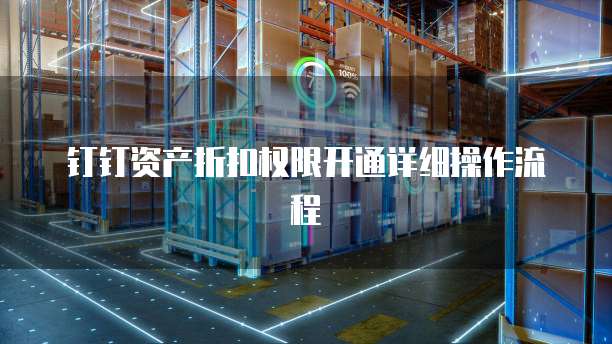 钉钉资产折扣权限开通详细操作流程
