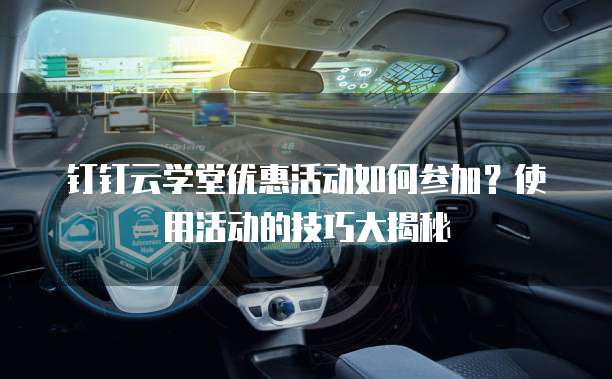 钉钉云学堂优惠活动如何参加?使用活动的技巧大揭秘