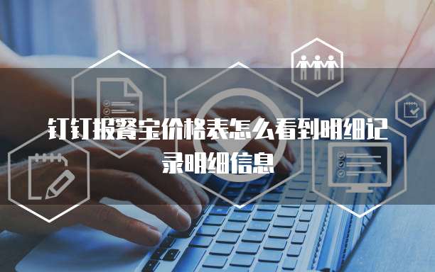 钉钉报餐宝价格表怎么看到明细记录明细信息