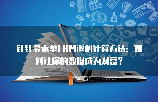 钉钉多乘单CRM返利计算方法:如何让你的数据成为财富?