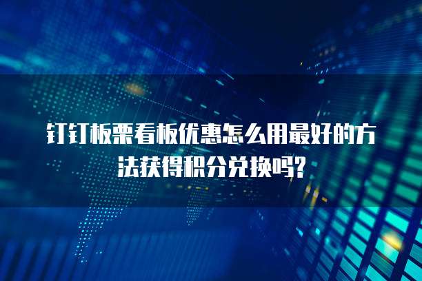 钉钉板栗看板优惠怎么用最好的方法获得积分兑换吗?