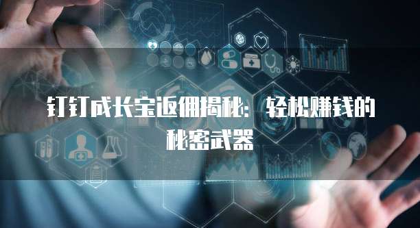 钉钉成长宝返佣揭秘:轻松赚钱的秘密武器