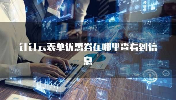 钉钉云表单优惠券在哪里查看到信息