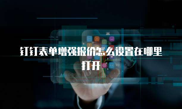 钉钉表单增强报价怎么设置在哪里打开