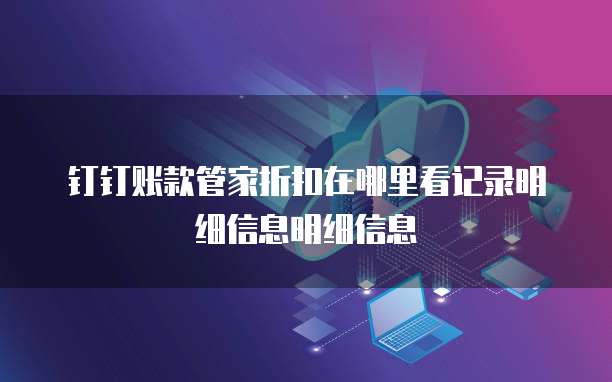 钉钉账款管家折扣在哪里看记录明细信息明细信息