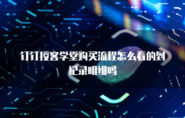 钉钉授客学堂购买流程怎么看的到记录明细吗
