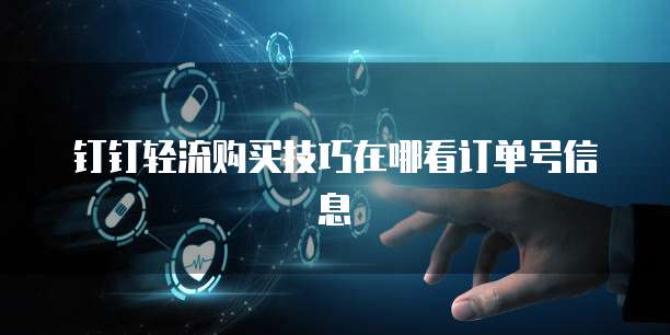 钉钉轻流购买技巧在哪看订单号信息
