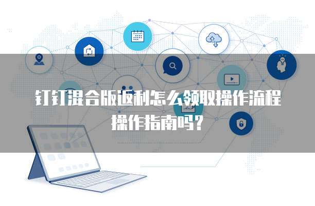 钉钉混合版返利怎么领取操作流程操作指南吗?