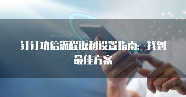 钉钉功倍流程返利设置指南:找到最佳方案