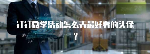 钉钉微学活动怎么弄最好看的头像?