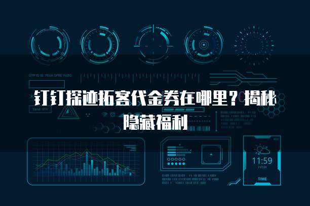 钉钉探迹拓客代金券在哪里?揭秘隐藏福利