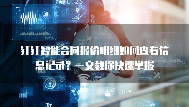 钉钉智能合同报价明细如何查看信息记录？一文教你快速掌握
