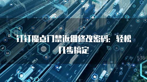 钉钉魔点门禁返佣修改密码:轻松几步搞定