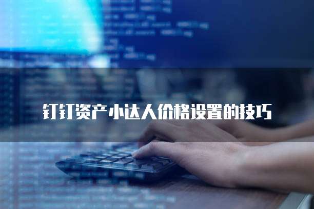 钉钉资产小达人价格设置的技巧