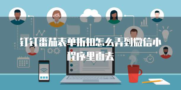 钉钉番茄表单折扣怎么弄到微信小程序里面去