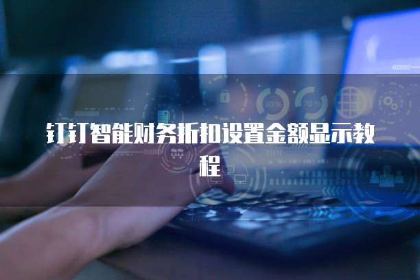 钉钉智能财务折扣设置金额显示教程