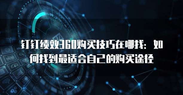 钉钉绩效360购买技巧在哪找:如何找到最适合自己的购买途径